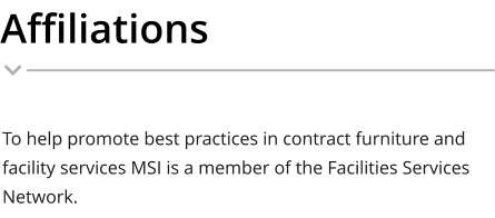 Affiliations To help promote best practices in contract furniture and facility services MSI is a member of the Facilities Services Network.