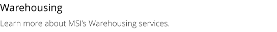 Warehousing Learn more about MSI’s Warehousing services.