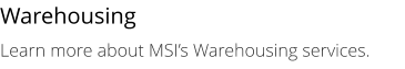 Warehousing Learn more about MSI’s Warehousing services.